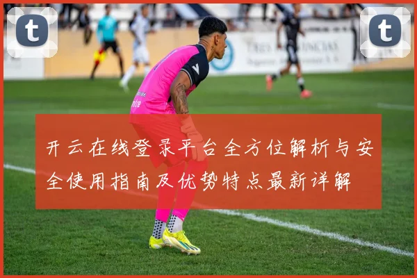 开云在线登录平台全方位解析与安全使用指南及优势特点最新详解