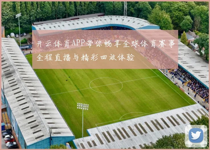 开云体育APP带你畅享全球体育赛事全程直播与精彩回放体验