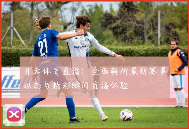 开云体育直播：全面解析最新赛事动态与精彩瞬间直播体验