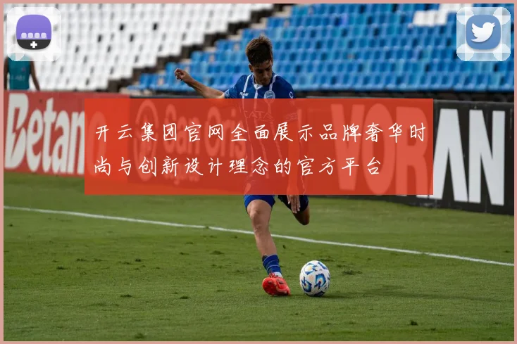 开云集团官网全面展示品牌奢华时尚与创新设计理念的官方平台