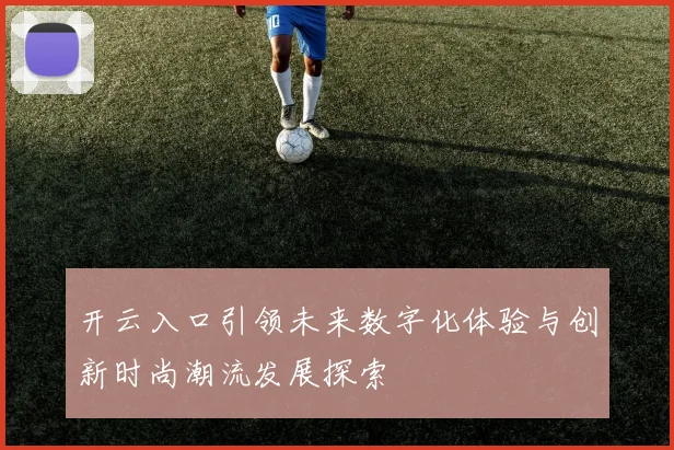 开云入口引领未来数字化体验与创新时尚潮流发展探索